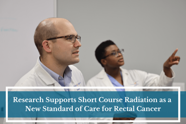 Research Supports Short Course Radiation as a New Standard of Care for Rectal Cancer